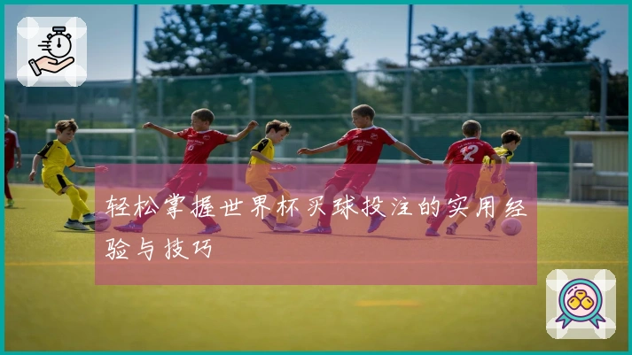 轻松掌握世界杯买球投注的实用经验与技巧