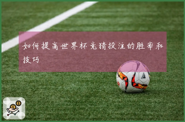 如何提高世界杯竞猜投注的胜率和技巧