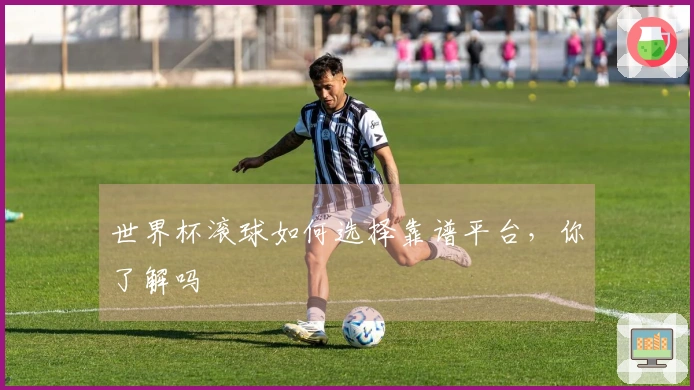 世界杯滚球如何选择靠谱平台，你了解吗