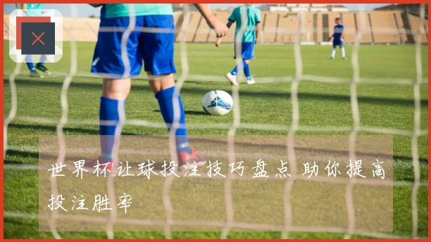 世界杯让球投注技巧盘点 助你提高投注胜率