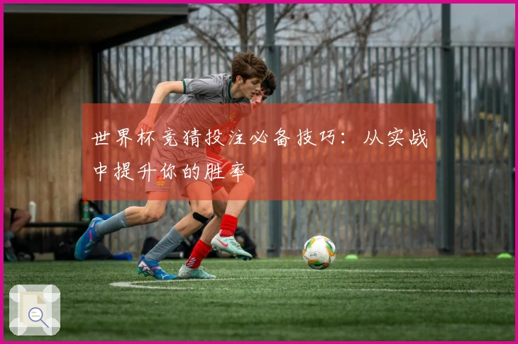 世界杯竞猜投注必备技巧：从实战中提升你的胜率