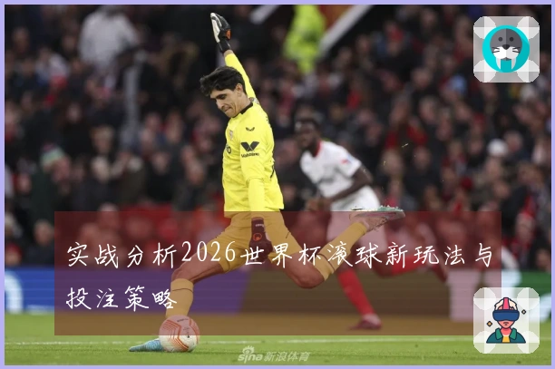 实战分析2026世界杯滚球新玩法与投注策略