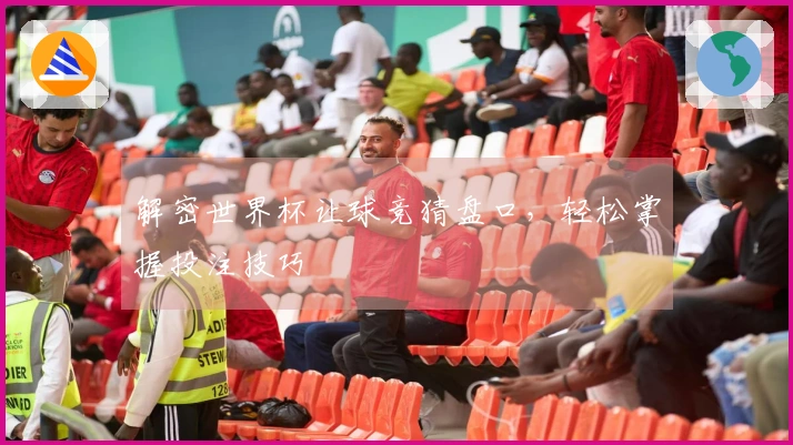 解密世界杯让球竞猜盘口，轻松掌握投注技巧