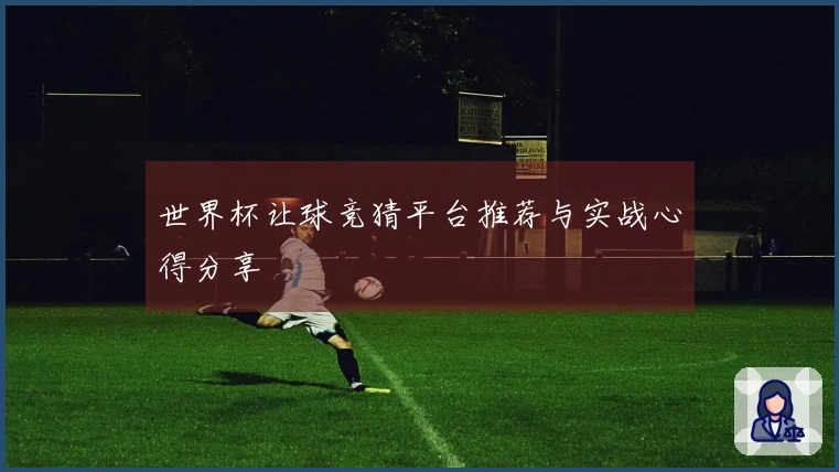 世界杯让球竞猜平台推荐与实战心得分享