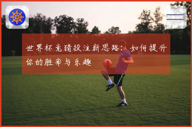 世界杯竞猜投注新思路：如何提升你的胜率与乐趣