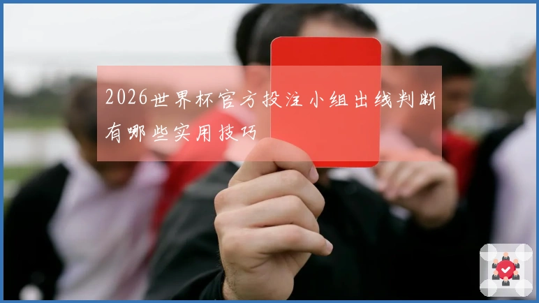 2026世界杯官方投注小组出线判断有哪些实用技巧