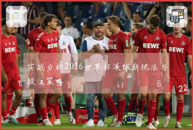 实战分析2026世界杯滚球新玩法与投注策略