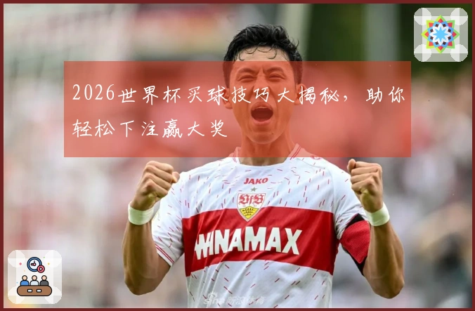 2026世界杯买球技巧大揭秘，助你轻松下注赢大奖