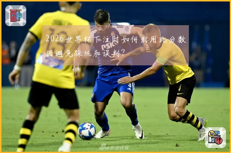 2026世界杯下注时如何利用比分数据避免踩坑和误判？