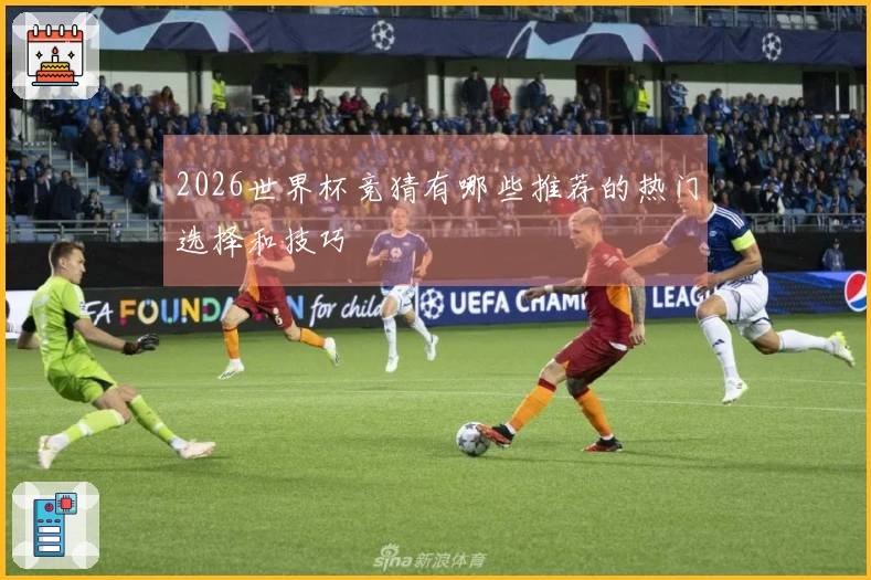 2026世界杯竞猜有哪些推荐的热门选择和技巧