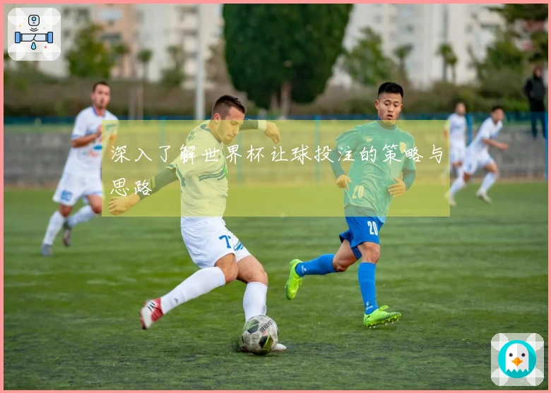 深入了解世界杯让球投注的策略与思路