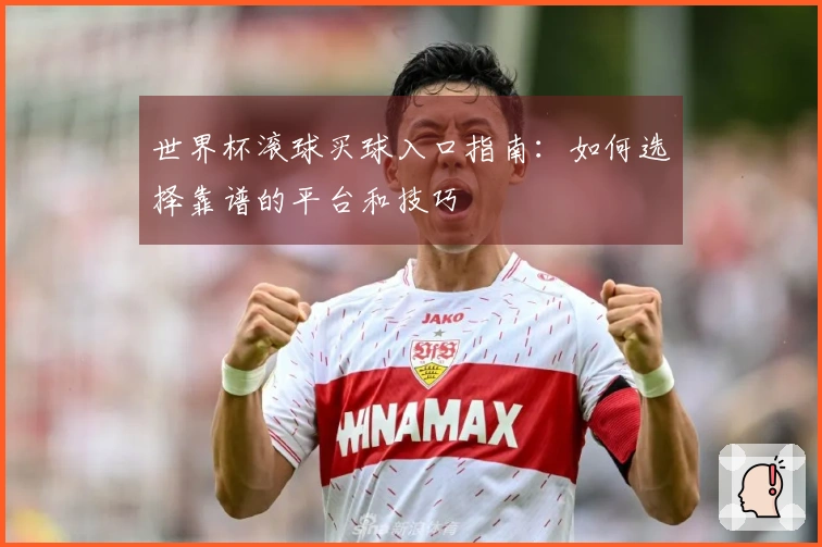 世界杯滚球买球入口指南：如何选择靠谱的平台和技巧