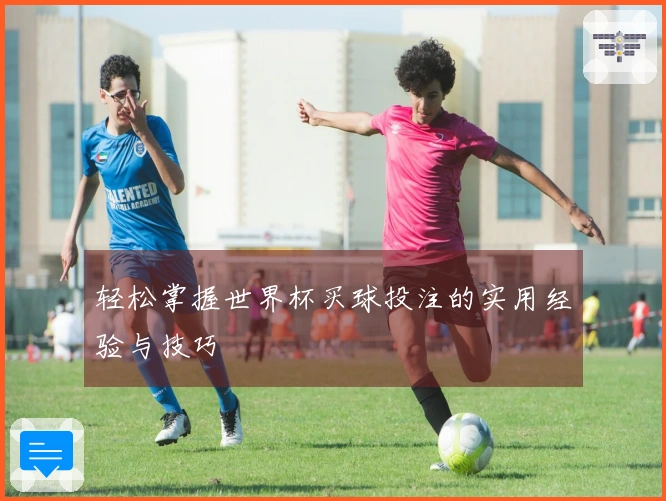 轻松掌握世界杯买球投注的实用经验与技巧