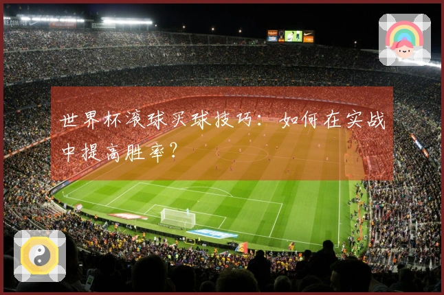 世界杯滚球买球技巧：如何在实战中提高胜率？