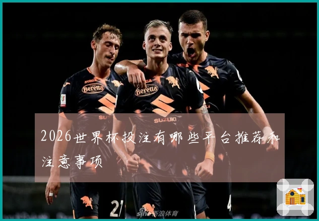 2026世界杯投注有哪些平台推荐和注意事项