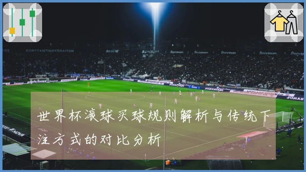 世界杯滚球买球规则解析与传统下注方式的对比分析