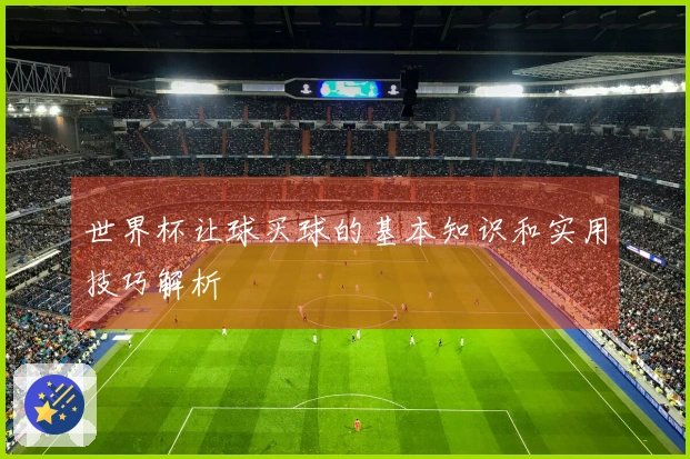 世界杯让球买球的基本知识和实用技巧解析