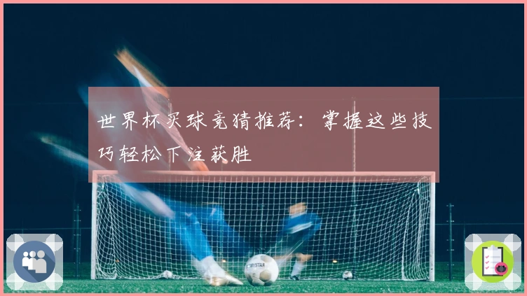 世界杯买球竞猜推荐：掌握这些技巧轻松下注获胜