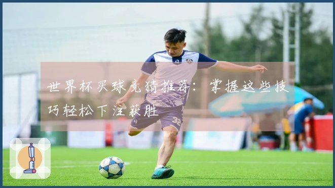 世界杯买球竞猜推荐：掌握这些技巧轻松下注获胜