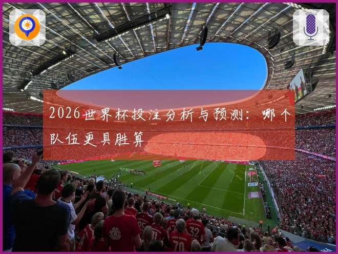 2026世界杯投注分析与预测：哪个队伍更具胜算