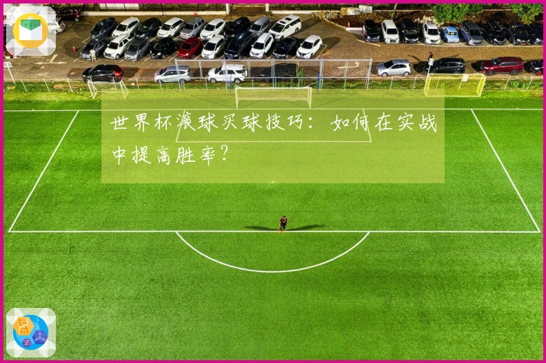 世界杯滚球买球技巧：如何在实战中提高胜率？