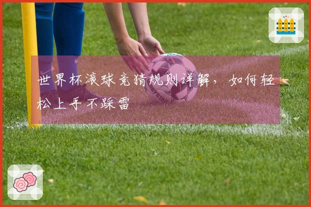世界杯滚球竞猜规则详解，如何轻松上手不踩雷