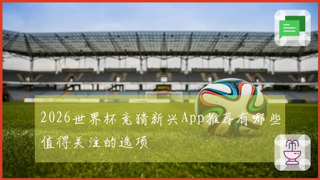 2026世界杯竞猜新兴App推荐有哪些值得关注的选项